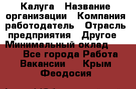 Калуга › Название организации ­ Компания-работодатель › Отрасль предприятия ­ Другое › Минимальный оклад ­ 7 000 - Все города Работа » Вакансии   . Крым,Феодосия